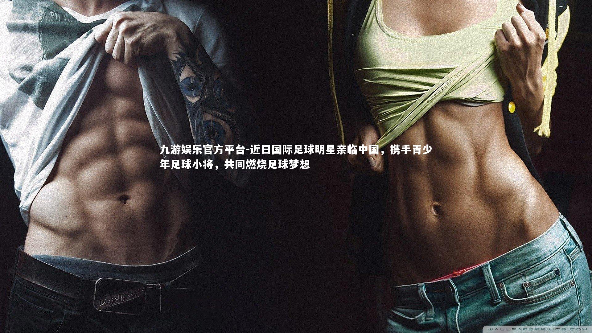 九游娱乐官方平台-近日国际足球明星亲临中国,携手青少年足球小将,共同燃烧足球梦想