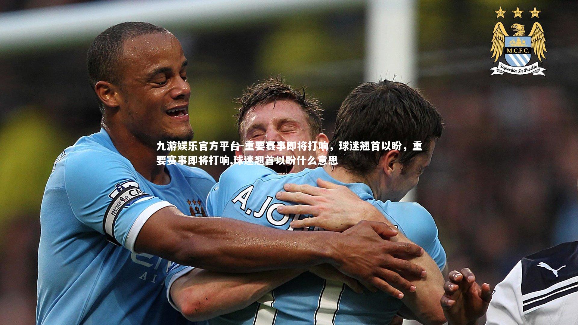 九游娱乐官方平台-重要赛事即将打响，球迷翘首以盼，重要赛事即将打响,球迷翘首以盼什么意思