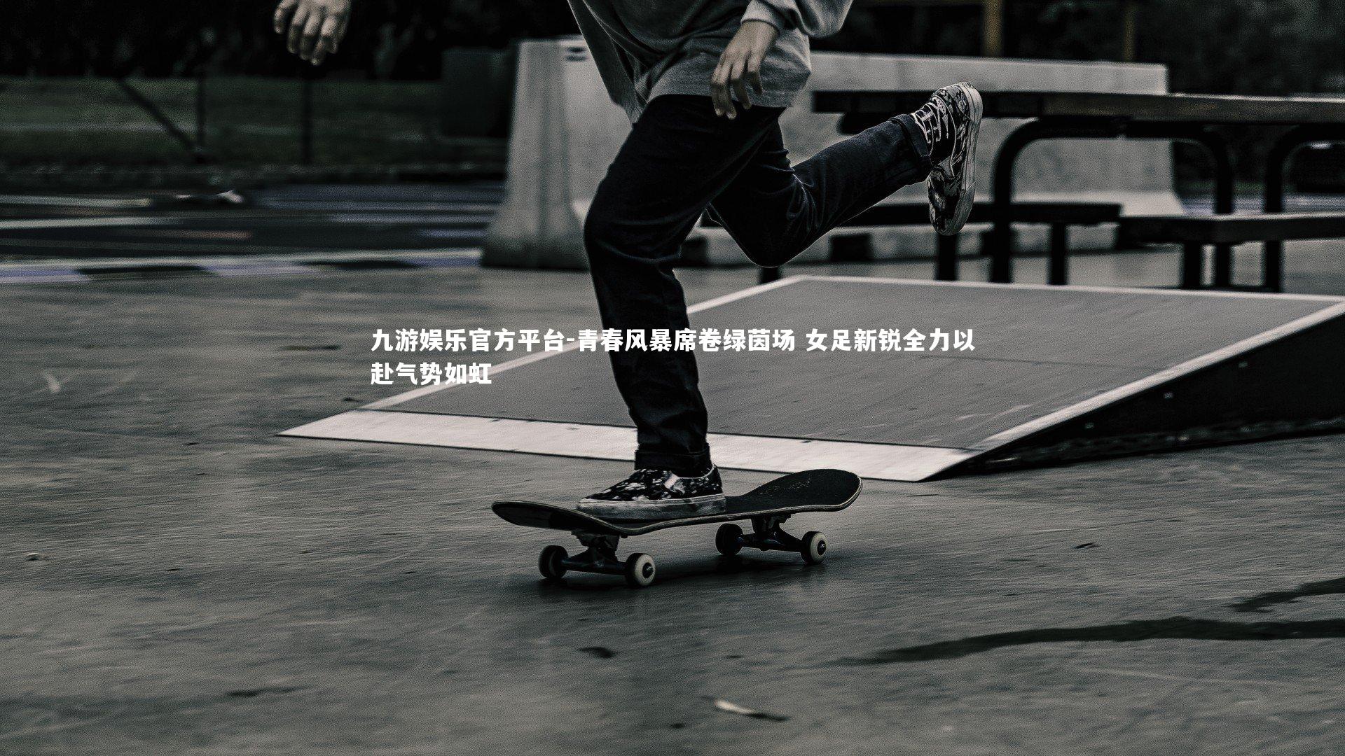 九游娱乐官方平台-青春风暴席卷绿茵场 女足新锐全力以赴气势如虹