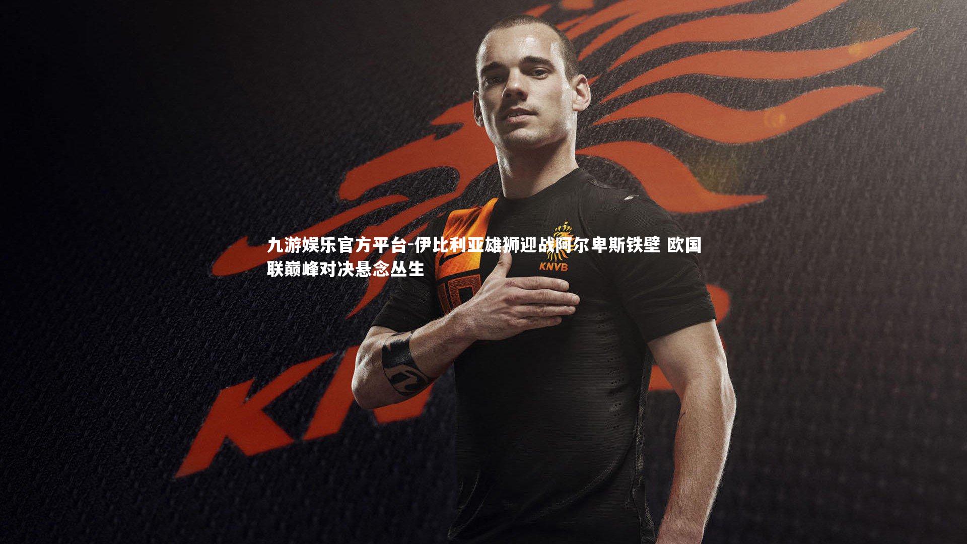 伊比利亚雄狮迎战阿尔卑斯铁壁 欧国联巅峰对决悬念丛生