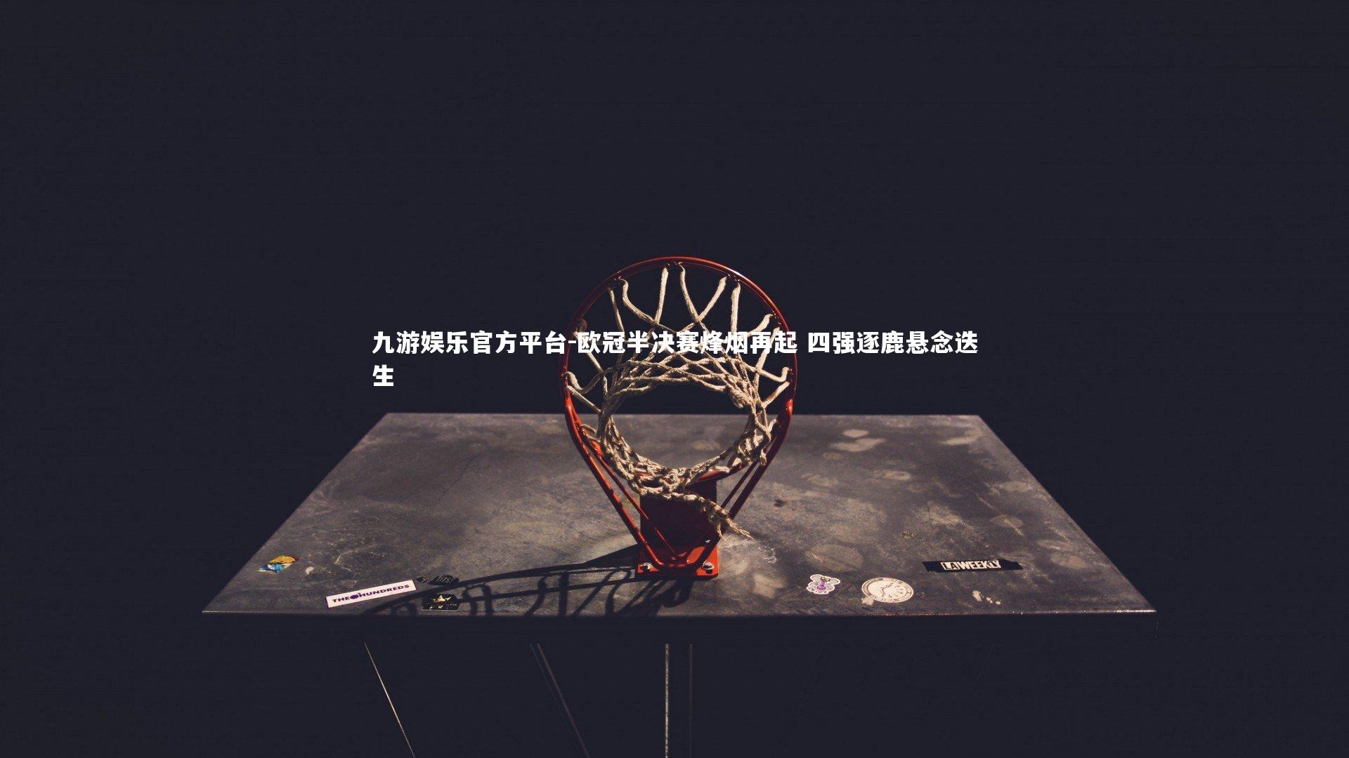 欧冠半决赛烽烟再起 四强逐鹿悬念迭生